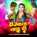 Bansidhar Chaudhary - Dj Wala Nash Di