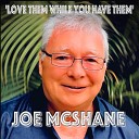 Joe McShane - Love Them While You Have Them