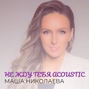 Маша Николаева - Не жду тебя acoustic