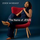 ZDEN Worship - The Name of Jesus
