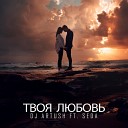 DJ Artush feat. Seda - Твоя Любовь
