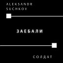 ALEKSANDR SUCHKOV feat Солдат - Заебали