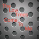 The Low Trees - Come to Me