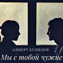 Альберт Кузнецов - Мы с тобой чужие