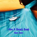 Sam Sam - I Am A Small Boat