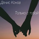 Денис Конов - Только с тобой