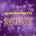Achickwitbeatz - Shine