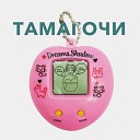 Dreams Shadow - ТАМАГОЧИ