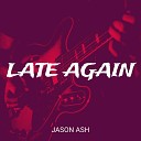 Ash Jason - Late Again