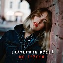 Екатерина Кусей - Не грусти