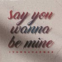 Ivan Q VARMAX - Say You Wanna Be Mine