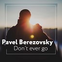 Pavel Berezovsky - Don t Ever Go