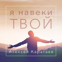 Алексей Каратаев - Я Навеки Твой