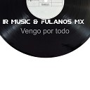 IR music Fulanos Mx - Vengo por todo
