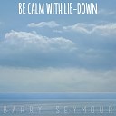 Barry Seymour - Be Calm with Lie Down