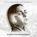 Анатолий Эркишев - Я монэ тон исаськод а