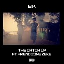 Bk feat Friend Zone Zeke - The Catch Up feat Friend Zone Zeke