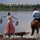 Сергей Ростовъ - Как забыть мне тебя