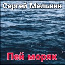 Сергей Мельник - Пей моряк