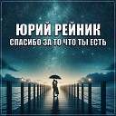 Юрий Рейник - Спасибо за то что ты есть