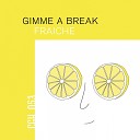 Gimme A Break - Fraiche