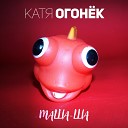 Катя Огонек - Маша Ша