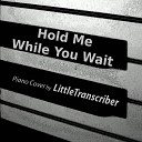 LittleTranscriber - Hold Me While You Wait Piano Version