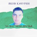 Яков Качурин - За вас мои друзья