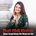 Shafi Ullah Khattak - Nawe Jwand Nawe Mu Mubarak Sha