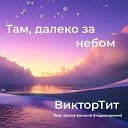ВикторТит feat Шихов Евгений… - Там далеко за небом