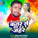 Ashutosh Singh - Katar Se Bhej Da Jahar