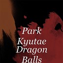 Park KyuaTae - Dragon Balls