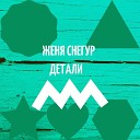 Женя Снегур - Детали