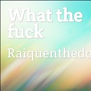 Raiquenthedonofficial - What the Fuck