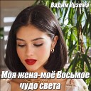 Вадим Кузема - Моя жена Мое Восьмое чудо…