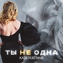 Катя Газетина - Ты не одна