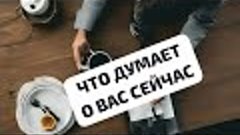 ЧТО ДУМАЕТ СЕЙЧАС О ВАС