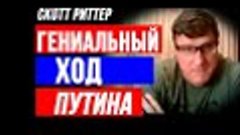 Скотт Риттер: Гениальный Ход Путина