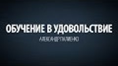 Обучение в удовольствие. Александр Палиенко.