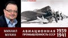 Михаил Мухин про советский авиапром в 1939 - 1941 годах