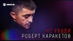 Роберт Каракетов - Не уходи | Премьера трека 2018