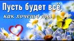 Пусть будет все, как хочешь ты!  Трогательные пожелания! [ Д...