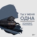 Владимир Пресняков~ТЫ у меня одна