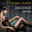 Сексуальная джазовая ночь -  Чилл лаунж музыка для сексуальной и интимной атмосферы