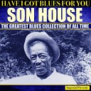 Son House (Have I Got Blues Got You)