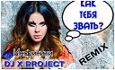 Как тебя звать ( DJ X PROJECT REMIX ) NEW!!!