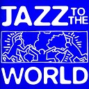 Jazz To The World