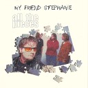 My Friend Stephanie - All The Pieces