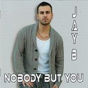 Jay B - Nobody But You