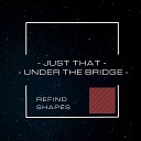 REFIND SHAPES - Under the Bridge